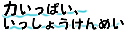 力いっぱい、いっしょうけんめい